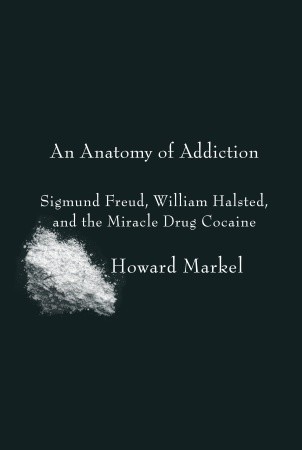 An Anatomy of Addiction: Sigmund Freud, William Halsted, and the Miracle Drug Cocaine (2011)