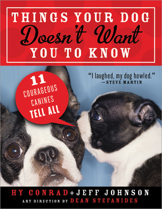 Things Your Dog Doesn't Want You to Know: Eleven Courageous Canines Tell All