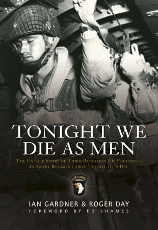 Tonight We Die As Men: The untold story of Third Battalion 506 Parachute Infantry Regiment from Toccoa to D-Day (2009)