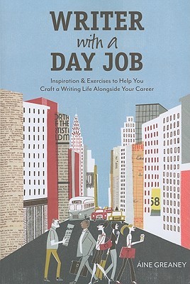 Writer with a Day Job: Inspiration & Exercises to Help You Craft a Writing Life Alongside Your Career (2011)