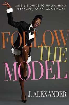 Follow the Model: Miss J's Guide to Unleashing Presence, Poise, and Power (2009)