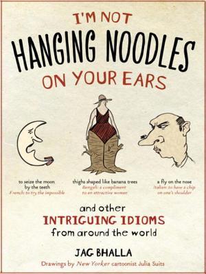 I'm Not Hanging Noodles on Your Ears and Other Intriguing Idi'm Not Hanging Noodles on Your Ears and Other Intriguing Idioms from Around the World Iom