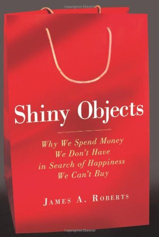 Shiny Objects: Why We Spend Money We Don't Have in Search of Happiness We Can't Buy (2011)