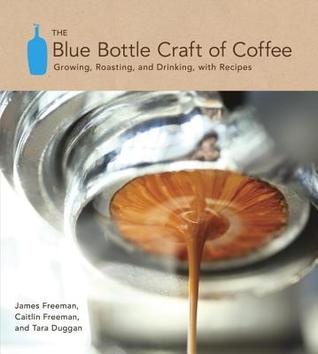 Blue Bottle Craft of Coffee: Growing, Roasting, and Drinking, with Recipes (2012)