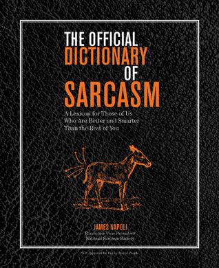 The Official Dictionary of Sarcasm: A Lexicon for Those of Us Who Are Better and Smarter Than the Rest of You (2010)