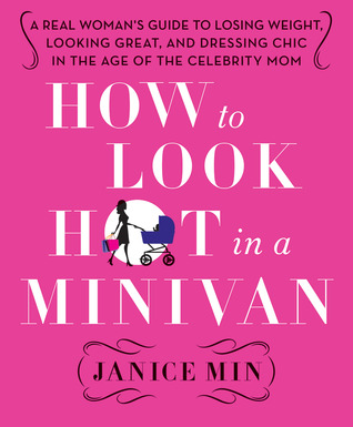 How to Look Hot in a Minivan: A Real Woman's Guide to Losing Weight, Looking Great, and Dressing Chic in the Age of the Celebrity Mom (2012)