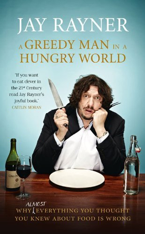 A Greedy Man in a Hungry World: How (almost) everything you thought you knew about food is wrong (2013)