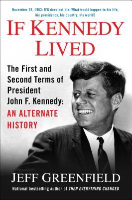 If Kennedy Lived: The First and Second Terms of President John F. Kennedy: An Alternate History (2013)