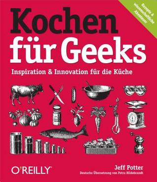 Kochen für Geeks: Inspiration & Innovation für die Küche [Rezepte & Wissenschaftliche Abenteuer] (2011)