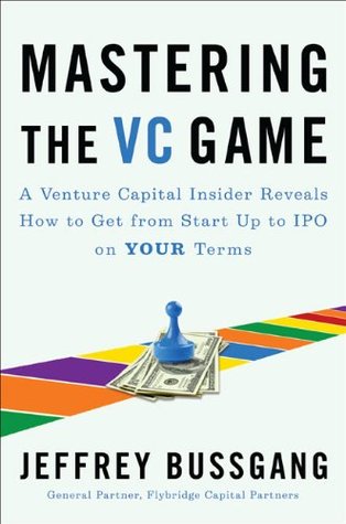 Mastering the VC Game: A Venture Capital Insider Reveals How to Get from Start-up to IPO on Your Terms (2010)