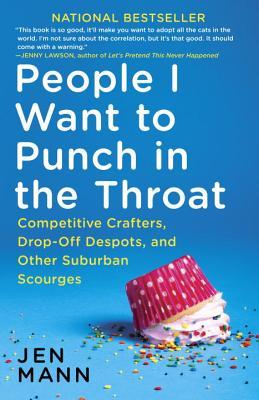 People I Want to Punch in the Throat: Competitive Crafters, Drop-Off Despots, and Other Suburban Scourges (2014)