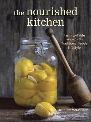 The Nourished Kitchen: Farm-to-Table Recipes for the Traditional Foods Lifestyle Featuring Bone Broths, Fermented Vegetables, Grass-Fed Meats, Wholesome Fats, Raw Dairy, and Kombuchas (2014)