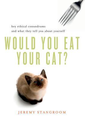 Would You Eat Your Cat? Key Ethical Conundrums and What They Tell You About Yourself (2010)