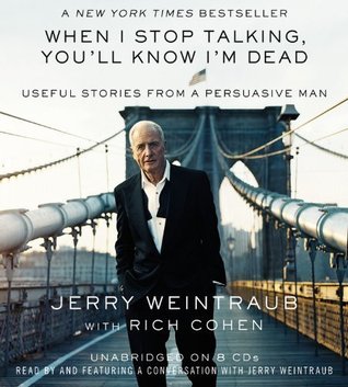 By Jerry Weintraub: When I Stop Talking, You'll Know I'm Dead: Useful Stories from a Persuasive Man [Audiobook]