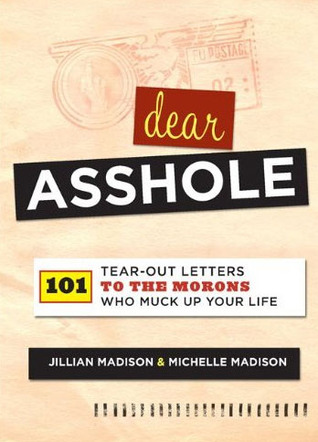 Dear Asshole: 101 Tear-Out Letters to the Morons Who Muck Up Your Life (2011)