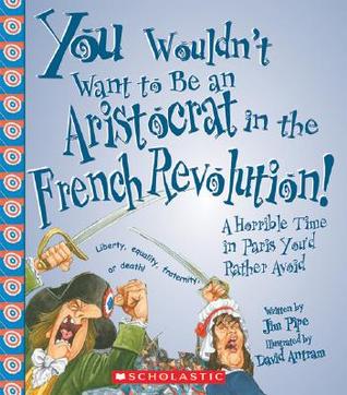 You Wouldn't Want to Be an Aristocrat in the French Revolution!: A Horrible Time in Paris You'd Rather Avoid (2007)
