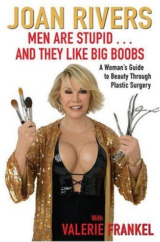 Men are Stupid...and They Like Big Boobs: A Woman's Guide to Beauty Through Plastic Surgery