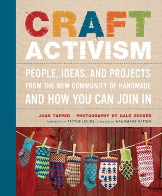 Craft Activism: People, Ideas, and Projects from the New Community of Handmade and How You Can Join In (2011)
