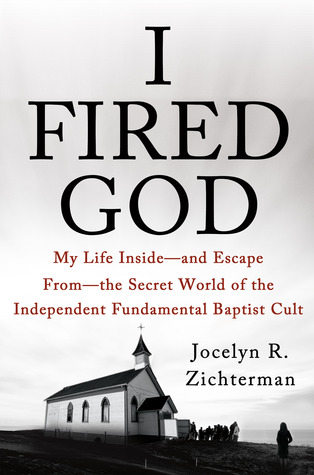 I Fired God: My Life Inside---and Escape from---the Secret World of the Independent Fundamental Baptist Cult (2013)