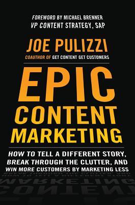 Epic Content Marketing: How to Tell a Different Story, Break Through the Clutter, and Win More Customers by Marketing Less (2013)