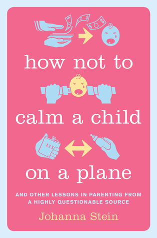 How Not to Calm a Child on a Plane: And Other Lessons in Parenting from a Highly Questionable Source (2014)