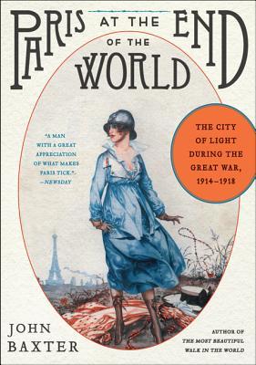 Paris at the End of the World: How the City of Lights Soared in Its Darkest Hour, 1914-1918
