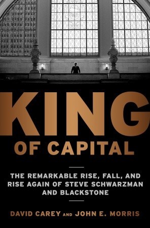 King of Capital: The Remarkable Rise, Fall, and Rise Again of Steve Schwarzman and Blackstone (2010)