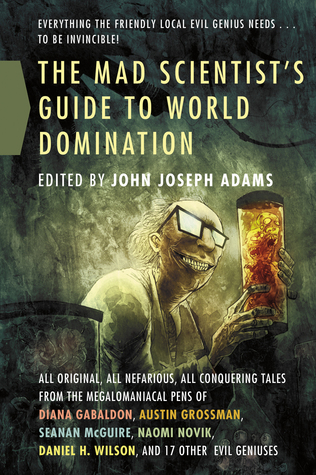 The Mad Scientist's Guide to World Domination: Original Short Fiction for the Modern Evil Genius (2013)
