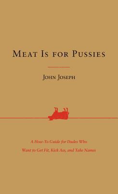 Meat Is for Pussies: A How-To Guide for Dudes Who Want to Get Fit, Kick Ass, and Take Names (2010)
