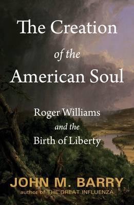 The Creation of the American Soul: Roger Williams and the Birth of Liberty