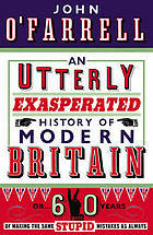 An Utterly Exasperated History of Modern Britain: or Sixty Years of Making the Same Stupid Mistakes as Always (2010)