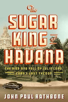 The Sugar King of Havana: The Rise and Fall of Julio Lobo, Cuba's Last Tycoon (2010)