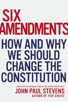 Six Amendments: How and Why We Should Change the Constitution (2014)