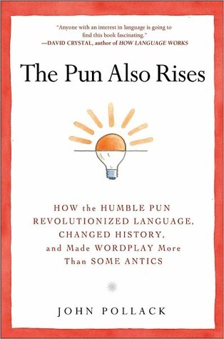 The Pun Also Rises: How the Humble Pun Revolutionized Language, Changed History, and Made Wordplay More Than Some Antics (2011)