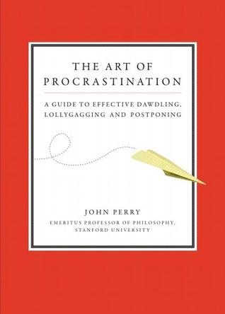 The Art of Procrastination: A Guide to Effective Dawdling, Lollygagging and Postponing