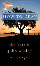 How To Pray: The Best of John Wesley on Prayer (2008)