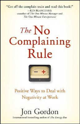 The No Complaining Rule: Positive Ways to Deal with Negativity at Work (2008)