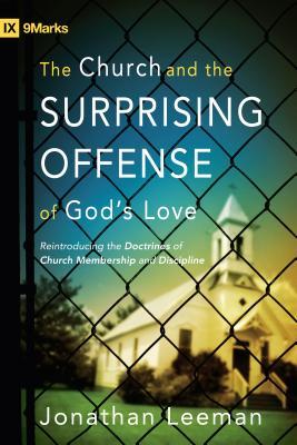 The Church and the Surprising Offense of God's Love: Reintroducing the Doctrines of Church Membership and Discipline (2010)