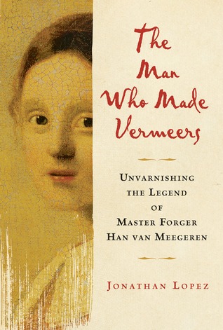The Man Who Made Vermeers: Unvarnishing the Legend of Master Forger Han van Meegeren (2008)