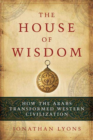 The House of Wisdom: How the Arabs Transformed Western Civilization (2008)