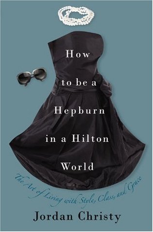 How to Be a Hepburn in a Hilton World: The Art of Living with Style, Class, and Grace (2009)