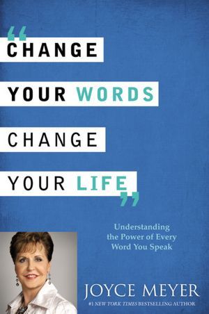 Change Your Words, Change Your Life: Understanding the Power of Every Word You Speak (2012)