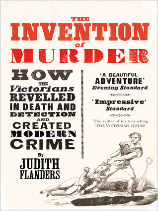 Invention of Murder: How the Victorians Revelled in Death and Detection and Created Modern Crime
