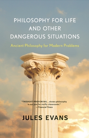 Philosophy for Life and Other Dangerous Situations: Ancient Philosophy for Modern Problems (2012)