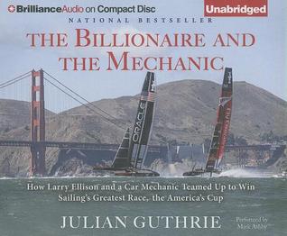 Billionaire and the Mechanic, The: How Larry Ellison and a Car Mechanic Teamed Up to Win Sailing's Greatest Race, The America's Cup