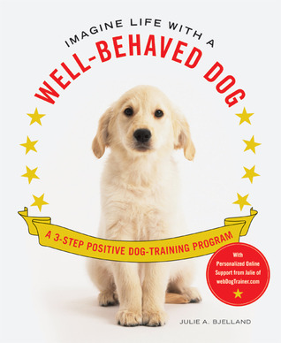 Imagine Life with a Well-Behaved Dog: A 3-Step Positive Dog-Training Program