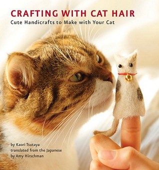 Crafting with Cat Hair: Cute Handicrafts to Make with Your Cat (2011)