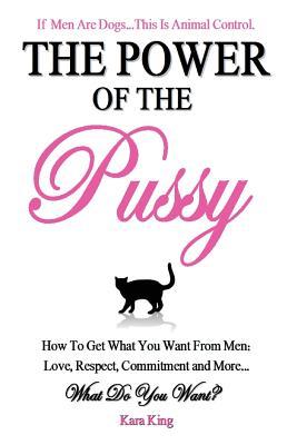 The Power of the Pussy - How To Get What You Want From Men: Love, Respect, Commitment and More! (2012)