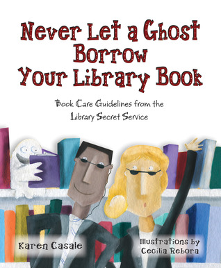 Never Let a Ghost Borrow Your Library Book: Book Care Guidelines from Library Secret Service (2012)