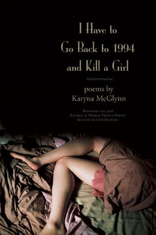 I Have to Go Back to 1994 and Kill a Girl: Poems